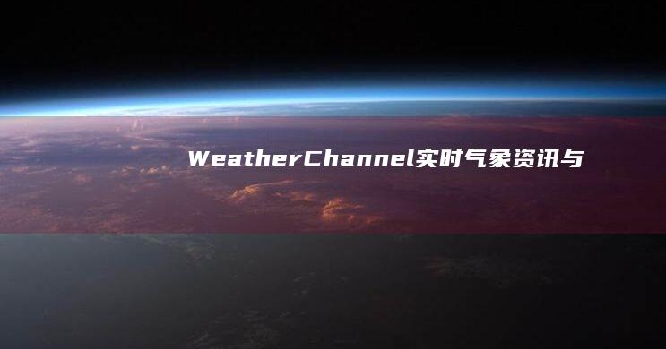 Weather Channel： 实时气象资讯与精准预报指南