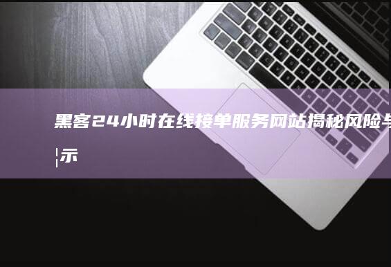 黑客24小时在线接单服务网站揭秘：风险与警示